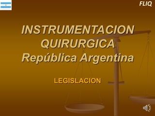 INSTRUMENTACION
QUIRURGICA
República Argentina
LEGISLACION
FLIQ
 