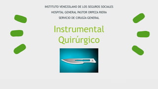 Instrumental
Quirúrgico
INSTITUTO VENEZOLANO DE LOS SEGUROS SOCIALES
HOSPITAL GENERAL PASTOR ORPEZA RIERA
SERVICIO DE CIRUGÍA GENERAL
 