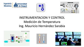 INSTRUMENTACION Y CONTROL
Medición de Temperatura
Ing. Mauricio Hernández Sarabia
 