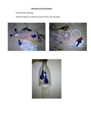 UNA BOTELLA QUE RESPIRA
Preparado de materiales
-botella de plástico, sorbetes, guante de látex, cinta de papel
 