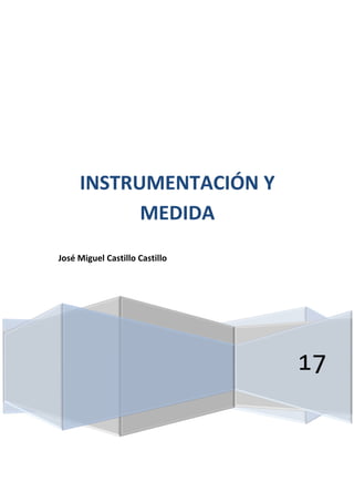 17
INSTRUMENTACIÓN Y
MEDIDA
José Miguel Castillo Castillo
 