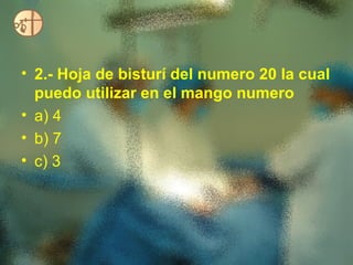 • 2.- Hoja de bisturí del numero 20 la cual
  puedo utilizar en el mango numero
• a) 4
• b) 7
• c) 3
 