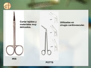 Cortar tejidos y           Utilizadas en
       materiales muy             cirugía cardiovascular.
       delicados.




IRIS
                          POTTS
 