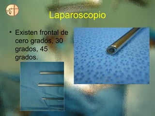 Laparoscopio
• Existen frontal de
  cero grados, 30
  grados, 45
  grados.
 
