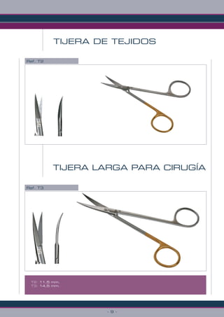 - 9 -
TIJERA DE TEJIDOS
Ref. T3
Ref. T2
TIJERA LARGA PARA CIRUGÍA
T2: 11,5 mm.
T3: 14,5 mm.
 