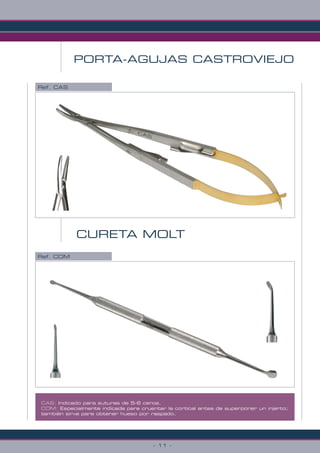 Ref. CAS
Ref. COM
CURETA MOLT
CAS: Indicado para suturas de 5-6 ceros.
COM: Especialmente indicada para cruentar la cortical antes de superponer un injerto;
también sirve para obtener hueso por raspado.
PORTA-AGUJAS CASTROVIEJO
- 11 -
 