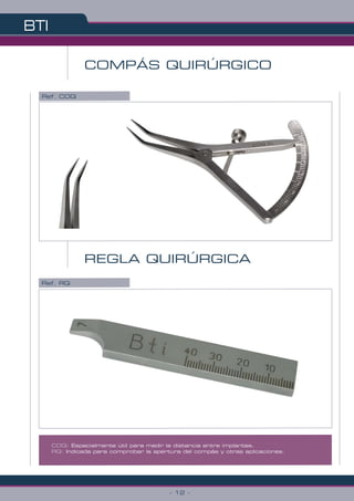 COMPÁS QUIRÚRGICO
BTI
- 12 -
Ref. COQ
Ref. RQ
REGLA QUIRÚRGICA
COQ: Especialmente útil para medir la distancia entre implantes.
RQ: Indicada para comprobar la apertura del compás y otras aplicaciones.
 