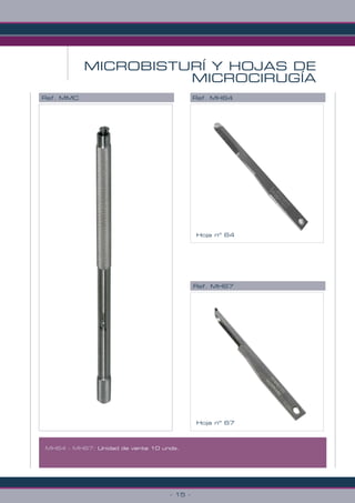- 15 -
MH64 - MH67: Unidad de venta 10 unds.
MICROBISTURÍ Y HOJAS DE
MICROCIRUGÍA
Ref. MMC Ref. MH64
Ref. MH67
Hoja nº 67
Hoja nº 64
 