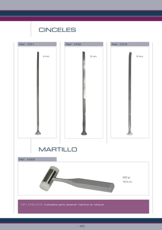 - 25 -
CINCELES
Ref. CR1 Ref. CR2 Ref. CC3
4 mm. 6 mm. 6 mm.
CR1-CR2-CC3: Indicados para obtener injertos en bloque.
Ref. MAR
220 gr.
18,5 cm.
MARTILLO
 