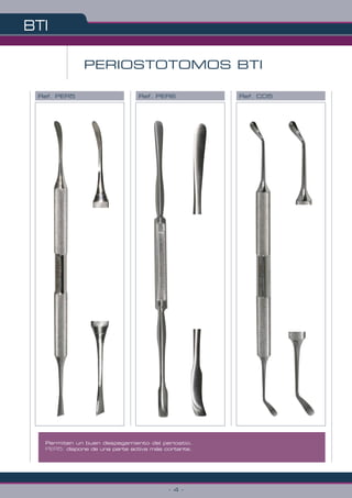PERIOSTOTOMOS BTI
BTI
- 4 -
Permiten un buen despegamiento del periostio.
PER5: dispone de una parte activa más cortante.
Ref. PER5 Ref. PER6 Ref. CO5
 