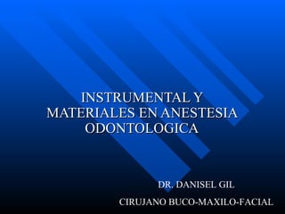 INSTRUMENTAL Y MATERIALES EN ANESTESIA ODONTOLOGICA DR. DANISEL GIL CIRUJANO BUCO-MAXILO-FACIAL 