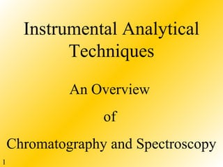 1
Instrumental Analytical
Techniques
An Overview
of
Chromatography and Spectroscopy
www.PharmInfopedia.com
 