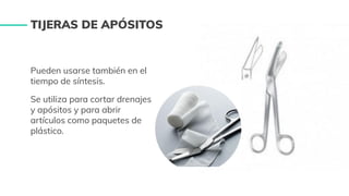Pueden usarse también en el
tiempo de síntesis.
Se utiliza para cortar drenajes
y apósitos y para abrir
artículos como paquetes de
plástico.
TIJERAS DE APÓSITOS
 