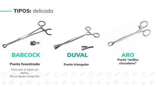 Punta fenestrada
Para asir el tejido sin
dañar.
No se desee comprimir
Punta triangular
ARO
Punta “anillos
circculares”
TIPOS: delicada
DUVAL
BABCOCK
 