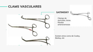 CLAMS VASCULARES
SATINISKY
Clamps de
auriculas, torax,
ﬁstulas
arteriovenosas
Existen otros como de Cooley,
Barkey, etc
 