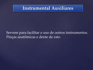 Instrumental Auxiliares
Servem para facilitar o uso de outros instrumentos.
Pinças anatômicas e dente de rato
 