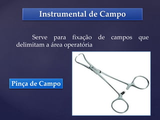 Pinça de Campo
Instrumental de Campo
Serve para fixação de campos que
delimitam a área operatória
 