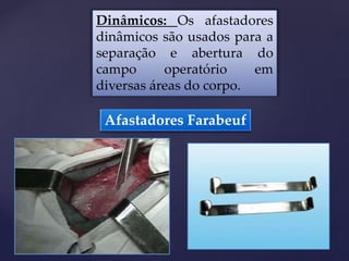 Dinâmicos: Os afastadores
dinâmicos são usados para a
separação e abertura do
campo operatório em
diversas áreas do corpo.
Afastadores Farabeuf
 