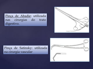 Pinça de Abadie: utilizada
nas cirurgias do trato
digestivo.
Pinça de Satinsky: utilizada
na cirurgia vascular
 