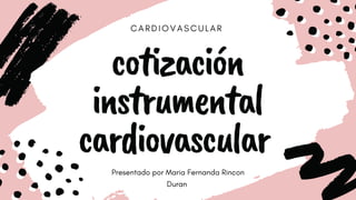 C A R D I O V A S C U L A R
cotización
instrumental
cardiovascular
Presentado por Maria Fernanda Rincon
Duran
 