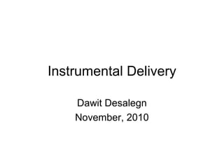 Instrumental Delivery
Dawit Desalegn
November, 2010
 