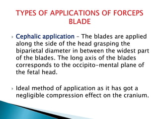  12- IN FACE PRESENTATION – Blades
are introduced along the occipito-
mental diameter.
 Traction is applied downwards ti...