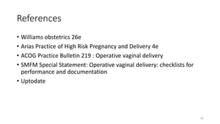 References
• Williams obstetrics 26e
• Arias Practice of High Risk Pregnancy and Delivery 4e
• ACOG Practice Bulletin 219 : Operative vaginal delivery
• SMFM Special Statement: Operative vaginal delivery: checklists for
performance and documentation
• Uptodate
48
 