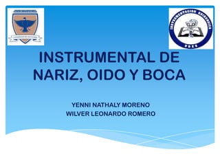 INSTRUMENTAL DE
NARIZ, OIDO Y BOCA
YENNI NATHALY MORENO
WILVER LEONARDO ROMERO
 