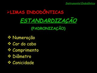 Instrumental Endodôntico ESTANDARDIZAÇÃO (PADRONIZAÇÃO) LIMAS ENDODÔNTICAS Numeração  Cor do cabo Comprimento Diâmetro  Conicidade 