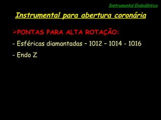 Instrumental Endodôntico Instrumental para abertura coronária PONTAS PARA ALTA ROTAÇÃO: - Esféricas diamantadas – 1012 – 1014 - 1016 - Endo Z 