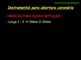 Instrumental Endodôntico Instrumental para abertura coronária BROCAS PARA BAIXA ROTAÇÃO: Largo 1 – 2    28mm X 32mm 