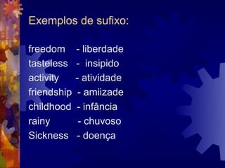 Exemplos de sufixo:

freedom      - liberdade
tasteless    - insipido
activity     - atividade
friendship    - amiizade
childhood    - infância
rainy         - chuvoso
Sickness     - doença
 