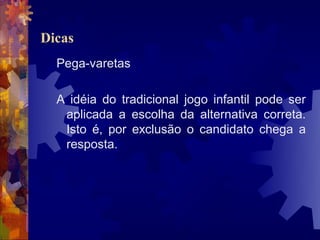 Dicas
  Pega-varetas

  A idéia do tradicional jogo infantil pode ser
   aplicada a escolha da alternativa correta.
   Isto é, por exclusão o candidato chega a
   resposta.
 