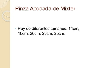 Pinza Acodada de Mixter
• Hay de diferentes tamaños: 14cm,
16cm, 20cm, 23cm, 25cm.
 
