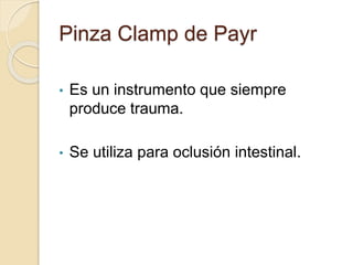 Pinza Clamp de Payr
• Es un instrumento que siempre
produce trauma.
• Se utiliza para oclusión intestinal.
 