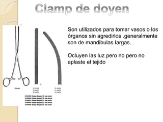 Son utilizados para tomar vasos o los
órganos sin agredirlos .generalmente
son de mandibulas largas.
Ocluyen las luz pero no pero no
aplaste el tejido
 