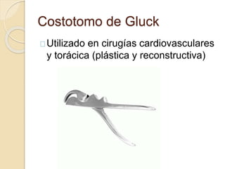 Costotomo de Gluck
Utilizado en cirugías cardiovasculares
y torácica (plástica y reconstructiva)
 