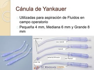Cánula de Yankauer
Utilizadas para aspiración de Fluidos en
campo operatorio
Pequeña 4 mm, Mediana 6 mm y Grande 8
mm
 