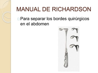 MANUAL DE RICHARDSON
Para separar los bordes quirúrgicos
en el abdomen
 