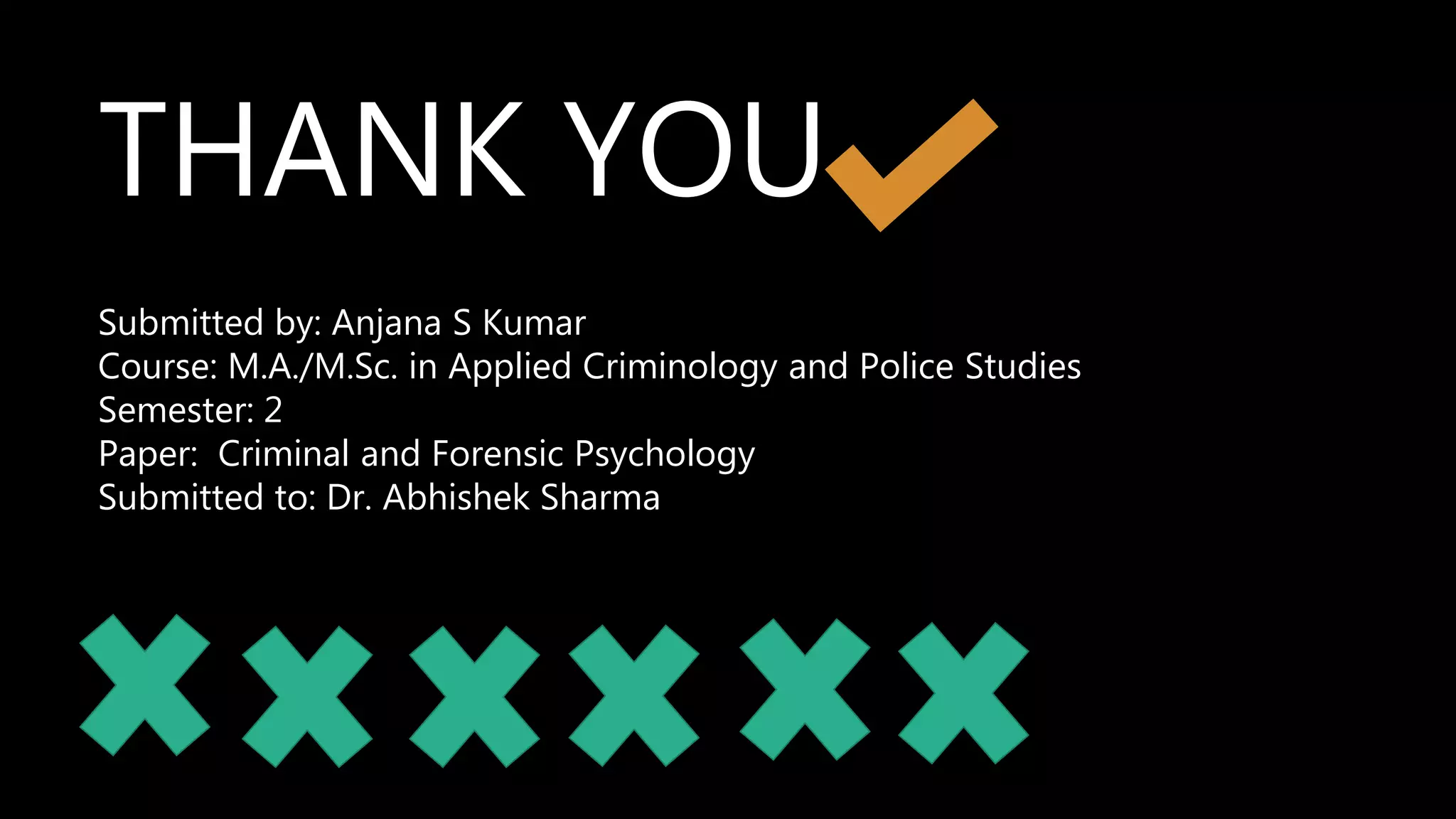 THANK YOU
Submitted by: Anjana S Kumar
Course: M.A./M.Sc. in Applied Criminology and Police Studies
Semester: 2
Paper: Criminal and Forensic Psychology
Submitted to: Dr. Abhishek Sharma
 