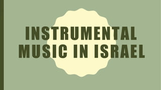 INSTRUMENTAL
MUSIC IN ISRAEL
Ppt
by
:
Zulueta
 