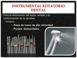 • Para la eliminación del tejido cariado y la
conformación de la cavidad
• Rotatorio
• Pieza de mano de alta velocidad
• Puntas diamantadas
 