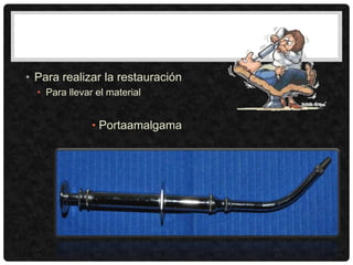 • Para realizar la restauración
• Para llevar el material
• Portaamalgama
 