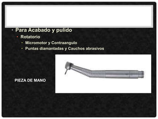 • Para Acabado y pulido
• Rotatorio
• Micromotor y Contraangulo
• Puntas diamantadas y Cauchos abrasivos
PIEZA DE MANO
 