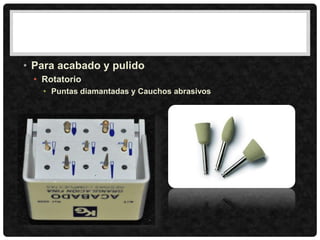 • Para acabado y pulido
• Rotatorio
• Puntas diamantadas y Cauchos abrasivos
 