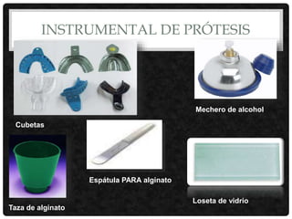 INSTRUMENTAL DE PRÓTESIS
Cubetas
Taza de alginato
Espátula PARA alginato
Mechero de alcohol
Loseta de vidrio
 