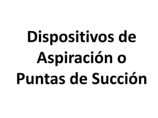Dispositivos de
Aspiración o
Puntas de Succión
 