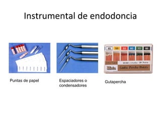Instrumental de endodoncia
Puntas de papel Espaciadores o
condensadores
Gutapercha
 
