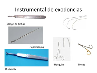 Instrumental de exodoncias
Mango de bisturí
Periostotomo
Cucharilla
Mosquito Tijeras
 