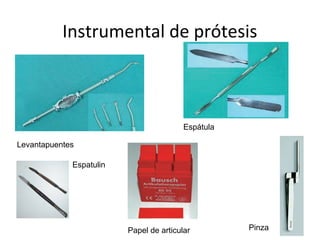 Instrumental de prótesis
Levantapuentes
Espatulin
Papel de articular Pinza
Espátula
 